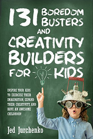 131 Boredom Busters and Creativity Builders For Kids: Inspire your kids to exercise their imagination, expand their creativity, and have an awesome childhood!